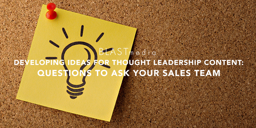 Developing Ideas for Thought Leadership Content: Four Questions to Ask Your Sales Team
