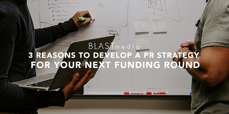 3 Reasons to Develop a PR Strategy For Your Next Funding Round